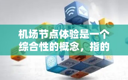 机场节点体验是一个综合性的概念，指的是机场各个节点（如起降站、登机处、乘务区等）在乘客使用过程中的体验和表现。机场节点体验分析可以分为以下几个方面
