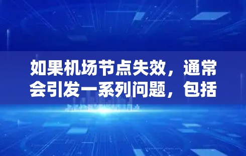如果机场节点失效，通常会引发一系列问题，包括乘客无法到达机场、航班延误、系统的崩溃等。以下是一些可能的情况和应对措施