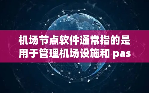 机场节点软件通常指的是用于管理机场设施和 passenger 的计算机程序，主要包括以下几个方面
