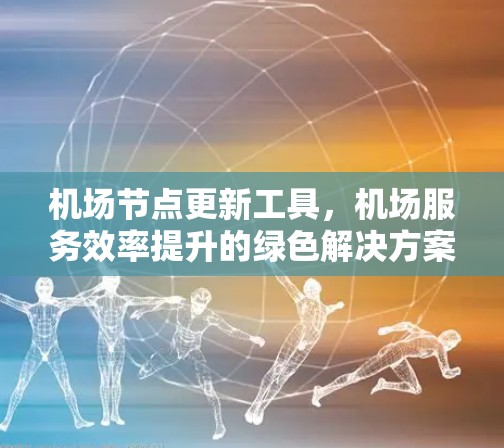机场节点更新工具，机场服务效率提升的绿色解决方案