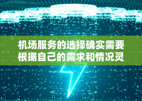 机场服务的选择确实需要根据自己的需求和情况灵活调整。以下是一些常见的机场服务选择攻略，帮助你更好地适应机场服务