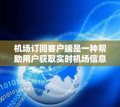 机场订阅客户端是一种帮助用户获取实时机场信息的AI助手应用。以下是获取该应用的步骤和注意事项