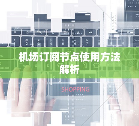 机场订阅节点使用方法解析