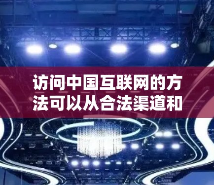 访问中国互联网的方法可以从合法渠道和非法VPN两种方式入手,以下是一个结构化的总结 访问中国互联网的方法可以从合法渠道和非法VPN两种方式入手,以下是一个结构化的总结