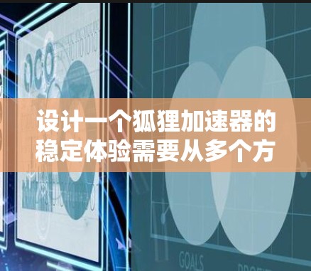 设计一个狐狸加速器的稳定体验需要从多个方面进行全面考虑,确保其在各种情况下都能够稳定运行,同时用户也能轻松使用。以下是对该过程的总结和优化建议 设计一个狐狸加速器的稳定体验需要从多个方面进行全面考虑,确保其在各种情况下都能够稳定运行,同时用户也能轻松使用。以下是对该过程的总结和优化建议