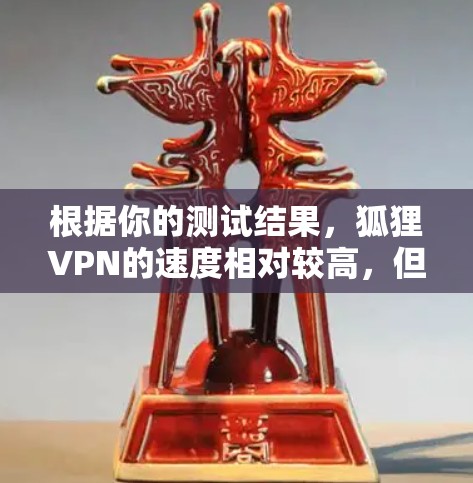 根据你的测试结果，狐狸VPN的速度相对较高，但可能受到多种因素的影响。以下是一些可能的原因及建议