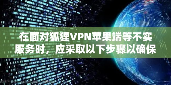 在面对狐狸VPN苹果端等不实服务时，应采取以下步骤以确保安全