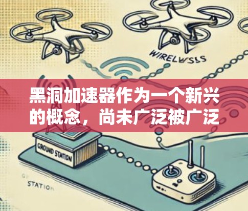 黑洞加速器作为一个新兴的概念，尚未广泛被广泛讨论或应用，但它可能与某些特定领域中的技术进展有关。以下是对黑洞加速器及其国际节点的详细分析