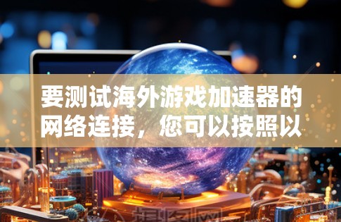 要测试海外游戏加速器的网络连接，您可以按照以下步骤操作