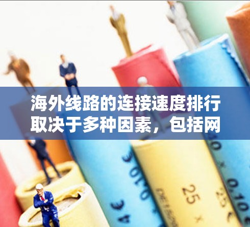 海外线路的连接速度排行取决于多种因素,包括网络架构、数据包处理能力、设备性能、带宽分配以及技术优化。以下是根据不同国家和地区网络架构和设备性能进行的综合分析 海外线路的连接速度排行取决于多种因素,包括网络架构、数据包处理能力、设备性能、带宽分配以及技术优化。以下是根据不同国家和地区网络架构和设备性能进行的综合分析