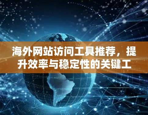海外网站访问工具推荐，提升效率与稳定性的关键工具