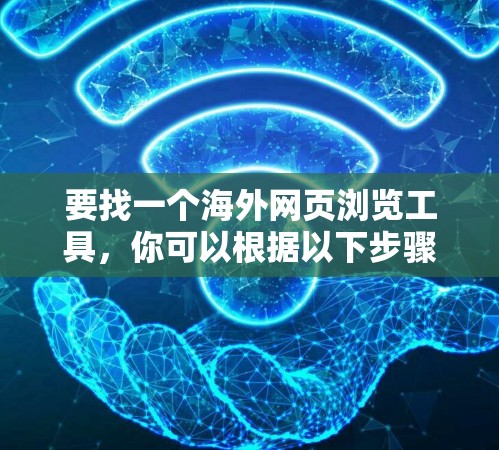 要找一个海外网页浏览工具，你可以根据以下步骤进行选择