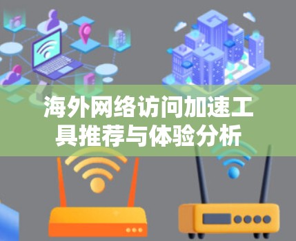 海外网络访问加速工具推荐与体验分析