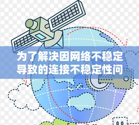 为了解决因网络不稳定导致的连接不稳定性问题，可以按照以下步骤进行操作