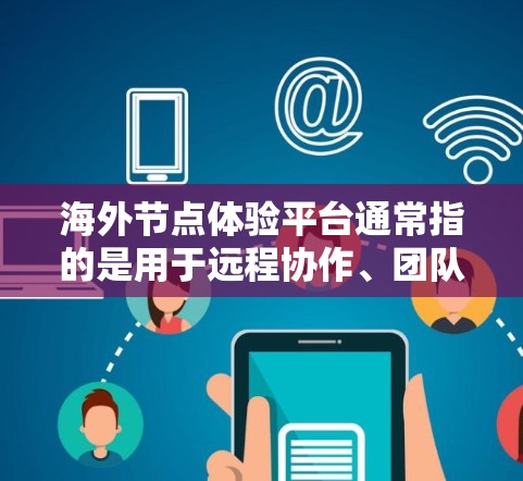 海外节点体验平台通常指的是用于远程协作、团队管理、项目管理、数据同步等场景的工具。这些平台通常具备以下功能和特点