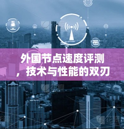 外国节点速度评测，技术与性能的双刃剑
