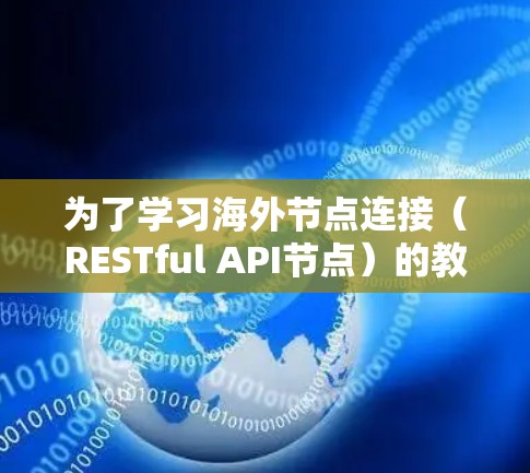 为了学习海外节点连接（RESTful API节点）的教程，您可以按照以下步骤进行