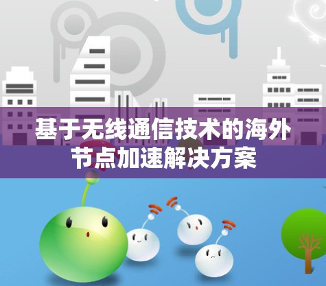 基于无线通信技术的海外节点加速解决方案