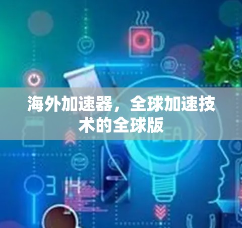 海外加速器，全球加速技术的全球版