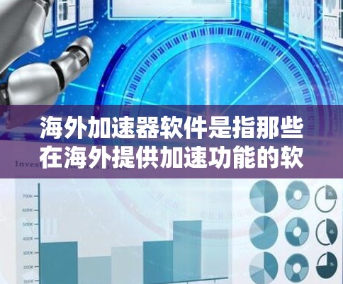 海外加速器软件是指那些在海外提供加速功能的软件，通常用于提升网络连接速度。如果你正在寻找如何下载这些软件，以下是一些常见的海外加速器软件及其下载链接