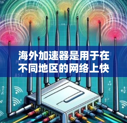 海外加速器是用于在不同地区的网络上快速访问网页、下载资源和使用在线服务的工具。以下是其主要功能和使用步骤的详细说明