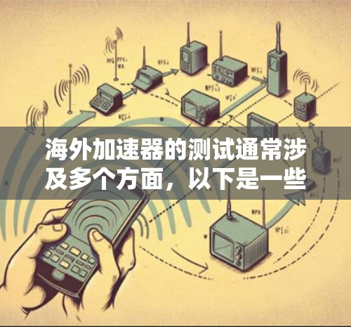 海外加速器的测试通常涉及多个方面，以下是一些常见的测试内容和步骤