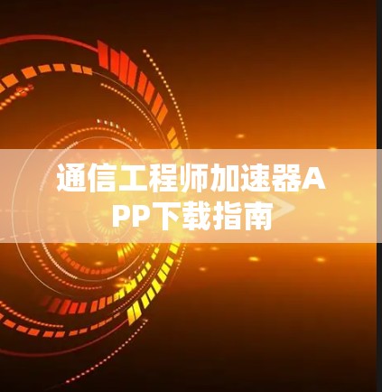 通信工程师加速器APP下载指南