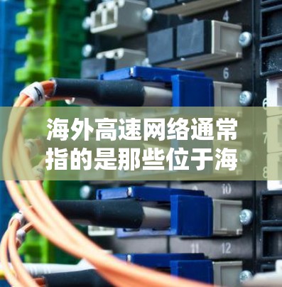 海外高速网络通常指的是那些位于海外的高速公路，这些高速公路连接了不同的国家和地区。以下是一些主要的海外高速网络和国家
