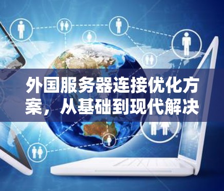外国服务器连接优化方案，从基础到现代解决方案