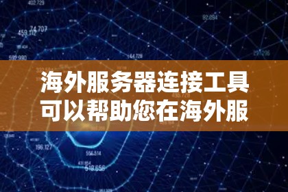 海外服务器连接工具可以帮助您在海外服务器上进行连接和管理。以下是几种常见的工具和方法