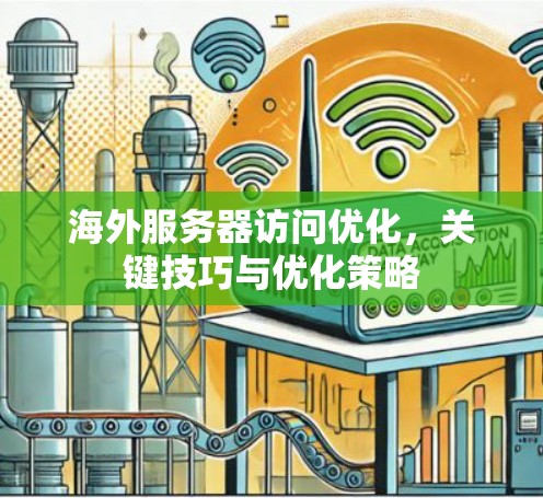 海外服务器访问优化,关键技巧与优化策略 海外服务器访问优化,关键技巧与优化策略