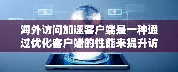 海外访问加速客户端是一种通过优化客户端的性能来提升访问速度的方法。以下是一些具体步骤和方法,可以帮助您通过加速客户端来解决海外访问延迟的问题 海外访问加速客户端是一种通过优化客户端的性能来提升访问速度的方法。以下是一些具体步骤和方法,可以帮助您通过加速客户端来解决海外访问延迟的问题