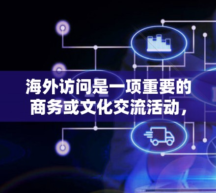 海外访问是一项重要的商务或文化交流活动，特别是在不同国家或地区的背景下，如何高效地进行海外访问是一个关键问题。以下是一些通用的海外访问加速方案，您可以根据具体场景和需求调整