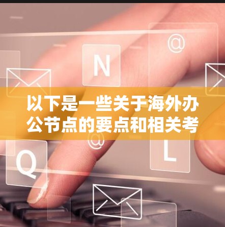 以下是一些关于海外办公节点的要点和相关考虑因素