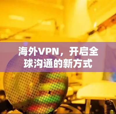海外VPN，开启全球沟通的新方式