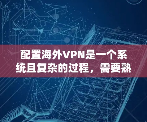 配置海外VPN是一个系统且复杂的过程，需要熟悉网络安全、技术配置和安全策略。以下是一个分步骤的指南，帮助你顺利完成配置