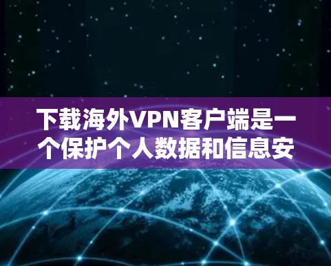下载海外VPN客户端是一个保护个人数据和信息安全的步骤。以下是一些详细的步骤和建议，帮助您顺利完成下载和安装