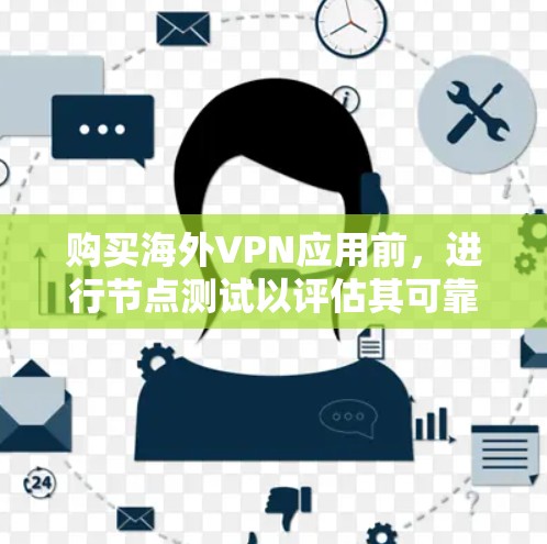 购买海外VPN应用前，进行节点测试以评估其可靠性和安全性，这是一个关键步骤。以下是详细的节点测试步骤和注意事项