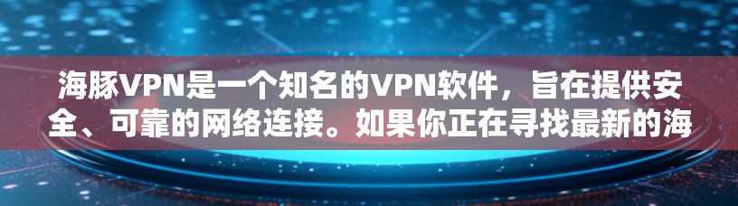 海豚VPN是一个知名的VPN软件，旨在提供安全、可靠的网络连接。如果你正在寻找最新的海豚VPN版本，以下是一步步的下载和安装指南