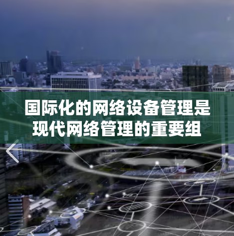 国际化的网络设备管理是现代网络管理的重要组成部分，涵盖了从配置到扩展的多个环节。以下是对国际化的网络设备管理的详细总结