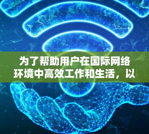 为了帮助用户在国际网络环境中高效工作和生活，以下是一些推荐的国际网络工具，按照不同的类别进行分类和推荐