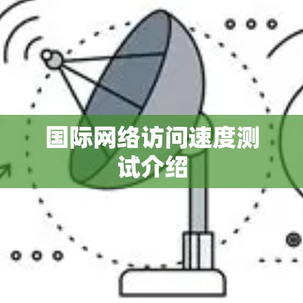 国际网络访问速度测试介绍 国际网络访问速度测试介绍