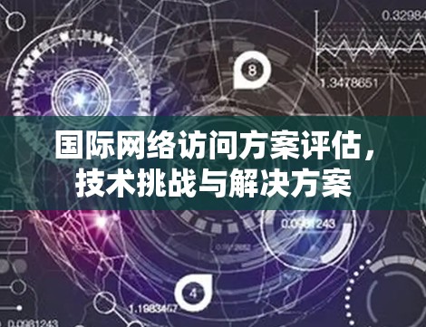 国际网络访问方案评估，技术挑战与解决方案