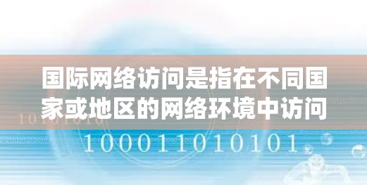 国际网络访问是指在不同国家或地区的网络环境中访问其他国家或地区的计算机系统。这种访问方式需要满足一定的国际协议和安全要求。以下是一些常见的国际网络访问技术及其方法