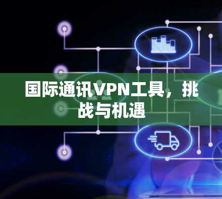 国际通讯VPN工具，挑战与机遇