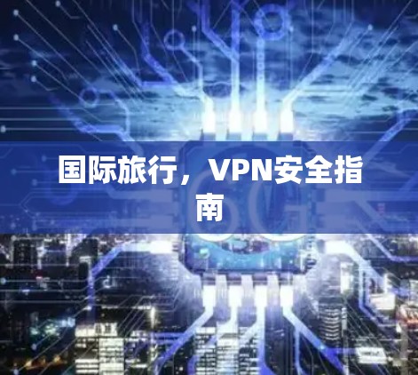 国际旅行，VPN安全指南