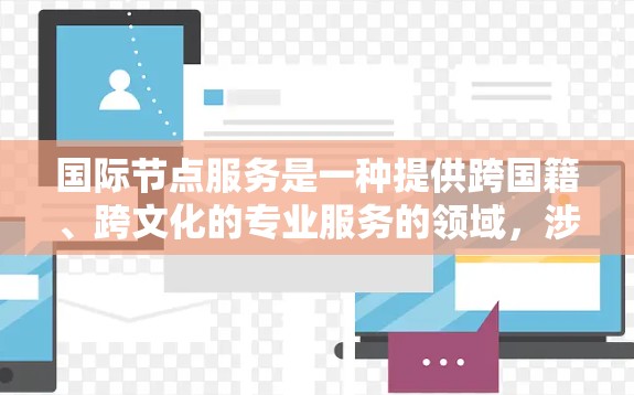 国际节点服务是一种提供跨国籍、跨文化的专业服务的领域，涉及多个文化、法律、商业等多个方面。以下是关于国际节点服务的详细分析