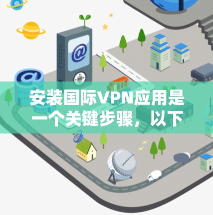 安装国际VPN应用是一个关键步骤，以下是一步步的指南