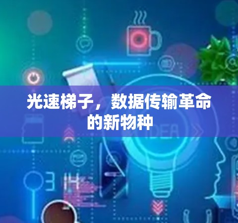 光速梯子，数据传输革命的新物种