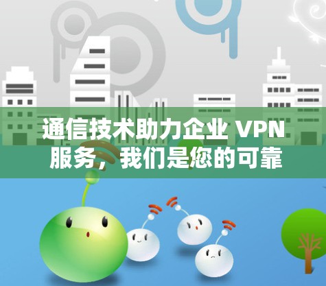 通信技术助力企业 VPN 服务，我们是您的可靠 Partner
